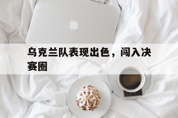 乌克兰队表现出色，闯入决赛圈