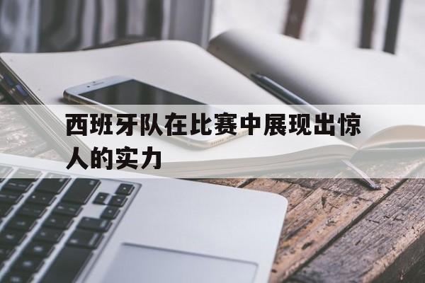 西班牙队在比赛中展现出惊人的实力